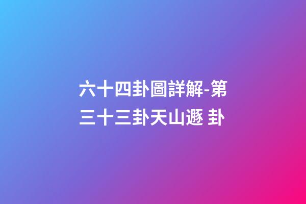 六十四卦圖詳解-第三十三卦天山遯 卦